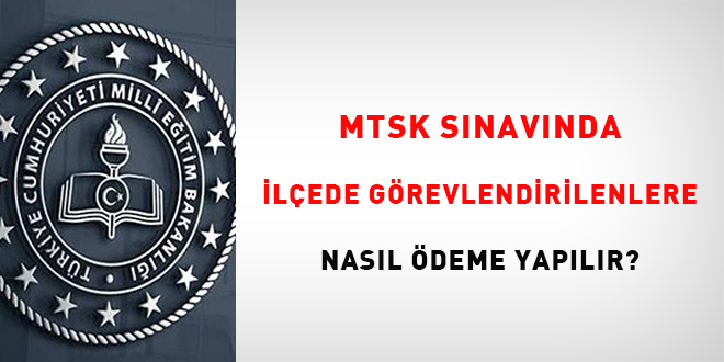 MTSK sınavında ilçede görevlendirilenlere nasıl ödeme yapılır?